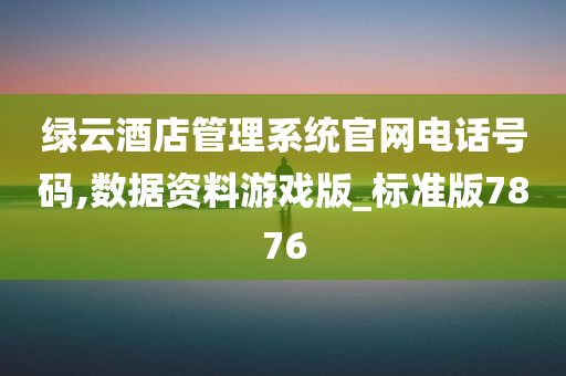 绿云酒店管理系统官网电话号码,数据资料游戏版_标准版7876