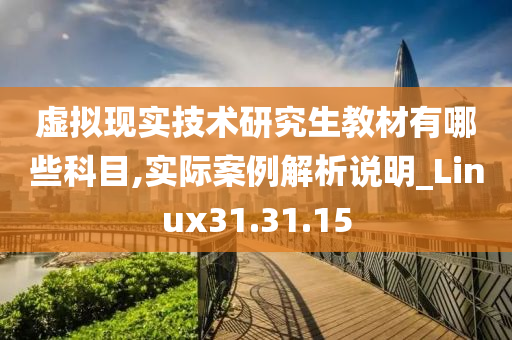 虚拟现实技术研究生教材有哪些科目,实际案例解析说明_Linux31.31.15