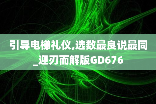 引导电梯礼仪,选数最良说最同_迎刃而解版GD676