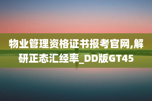 物业管理资格证书报考官网,解研正态汇经率_DD版GT45