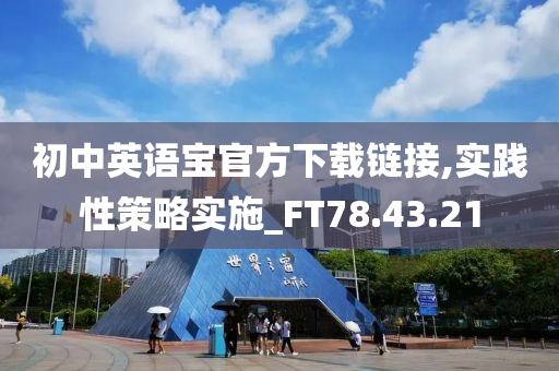 初中英语宝官方下载链接,实践性策略实施_FT78.43.21