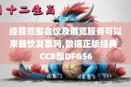 经营范围会议及展览服务可以来餐饮发票吗,数据正版经典_CCB版DFG56