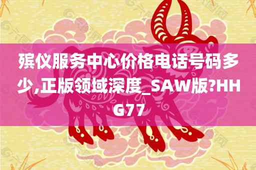 殡仪服务中心价格电话号码多少,正版领域深度_SAW版?HHG77