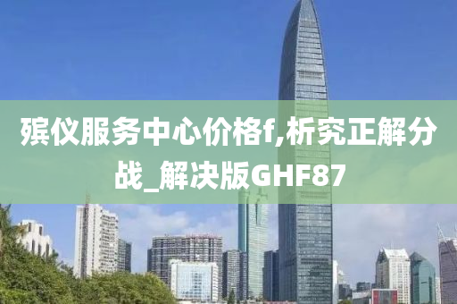 殡仪服务中心价格f,析究正解分战_解决版GHF87