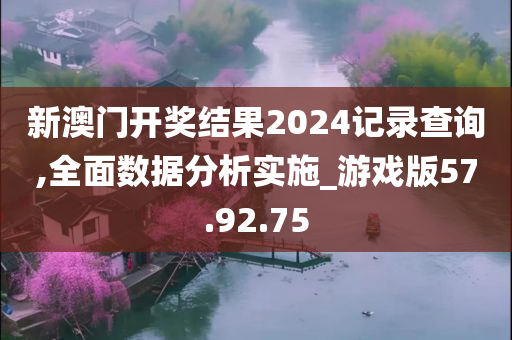 新澳门开奖结果2024记录查询,全面数据分析实施_游戏版57.92.75