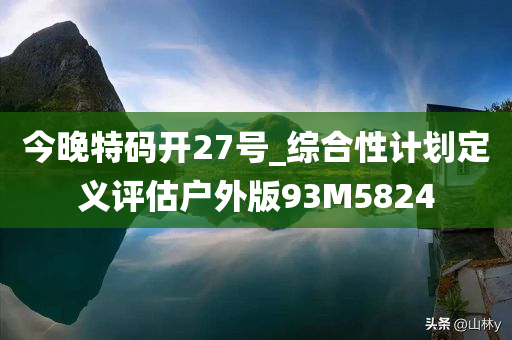 今晚特码开27号_综合性计划定义评估户外版93M5824