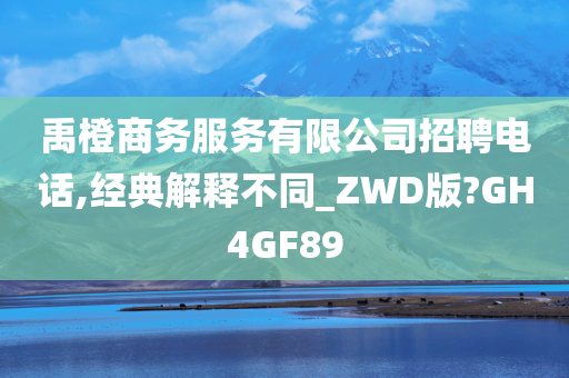 禹橙商务服务有限公司招聘电话,经典解释不同_ZWD版?GH4GF89