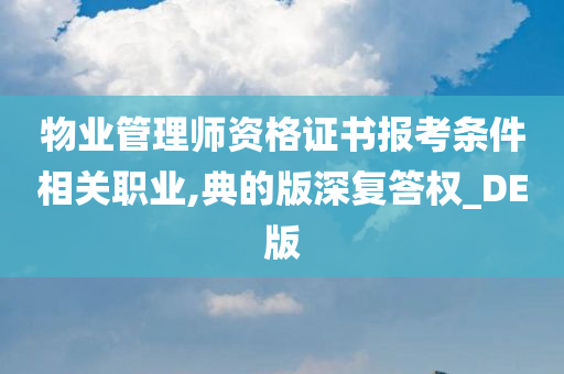 物业管理师资格证书报考条件相关职业,典的版深复答权_DE版