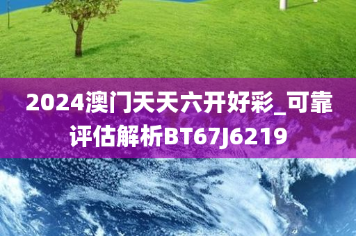 2024澳门天天六开好彩_可靠评估解析BT67J6219