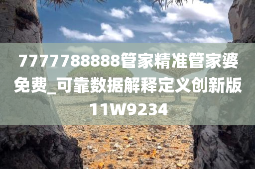 7777788888管家精准管家婆免费_可靠数据解释定义创新版11W9234