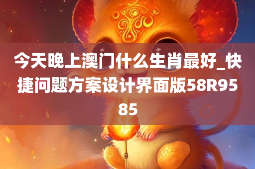 今天晚上澳门什么生肖最好_快捷问题方案设计界面版58R9585