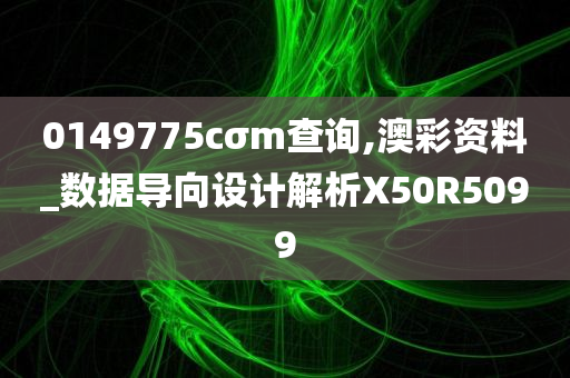 0149775cσm查询,澳彩资料_数据导向设计解析X50R5099