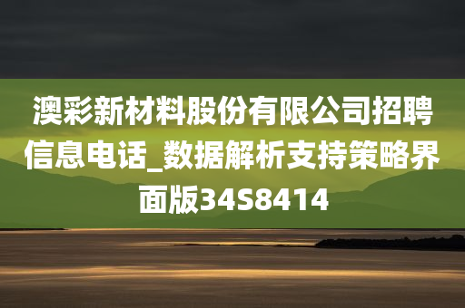 澳彩新材料股份有限公司招聘信息电话_数据解析支持策略界面版34S8414