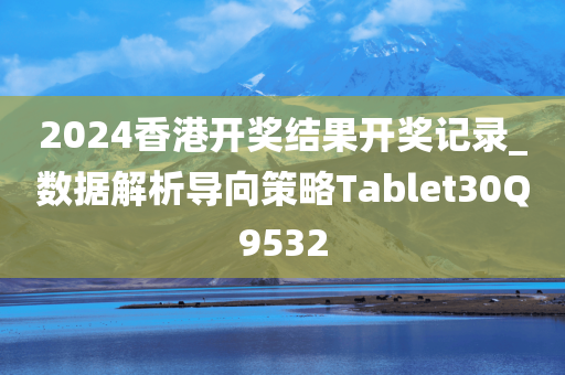 2024香港开奖结果开奖记录_数据解析导向策略Tablet30Q9532