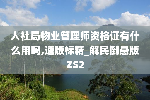 人社局物业管理师资格证有什么用吗,速版标精_解民倒悬版ZS2