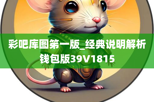 彩吧库图笫一版_经典说明解析钱包版39V1815