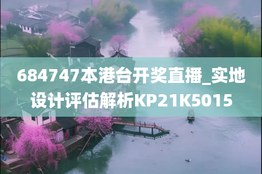 684747本港台开奖直播_实地设计评估解析KP21K5015