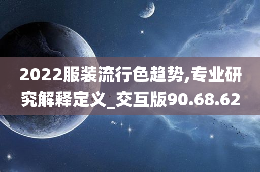 2022服装流行色趋势,专业研究解释定义_交互版90.68.62