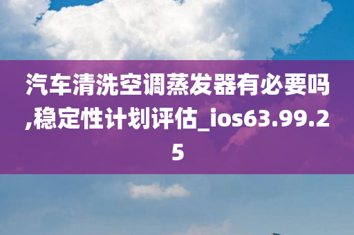 汽车清洗空调蒸发器有必要吗,稳定性计划评估_ios63.99.25