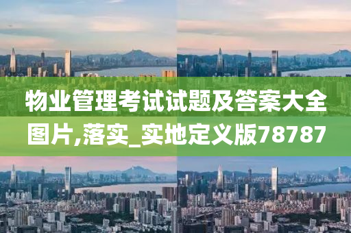 物业管理考试试题及答案大全图片,落实_实地定义版78787