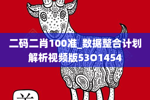 二码二肖100准_数据整合计划解析视频版53O1454