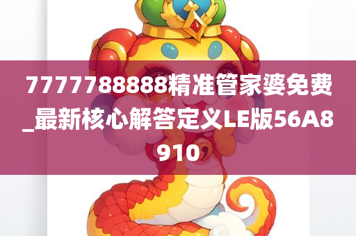 7777788888精准管家婆免费_最新核心解答定义LE版56A8910