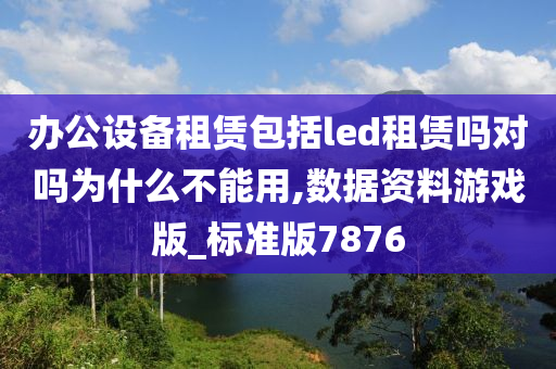 办公设备租赁包括led租赁吗对吗为什么不能用,数据资料游戏版_标准版7876