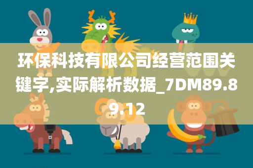 环保科技有限公司经营范围关键字,实际解析数据_7DM89.89.12