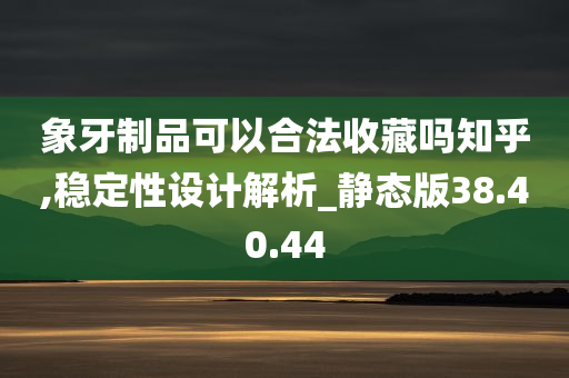 象牙制品可以合法收藏吗知乎,稳定性设计解析_静态版38.40.44