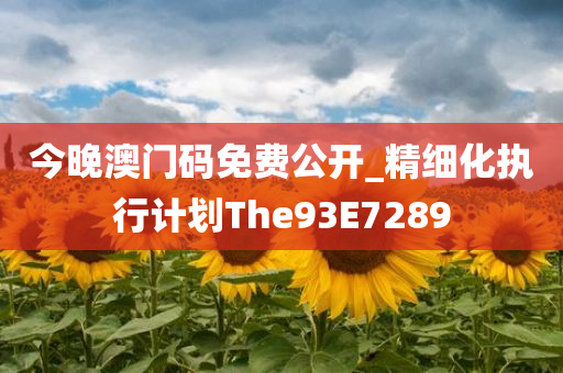 今晚澳门码免费公开_精细化执行计划The93E7289