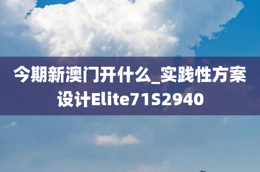 今期新澳门开什么_实践性方案设计Elite71S2940