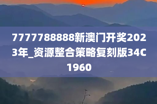 7777788888新澳门开奖2023年_资源整合策略复刻版34C1960