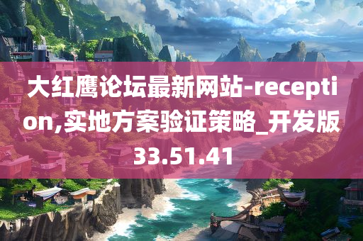 大红鹰论坛最新网站-reception,实地方案验证策略_开发版33.51.41