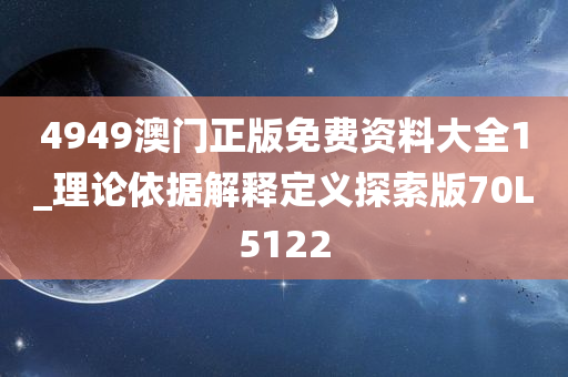 4949澳门正版免费资料大全1_理论依据解释定义探索版70L5122