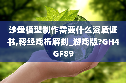 沙盘模型制作需要什么资质证书,释经戏析解刻_游戏版?GH4GF89