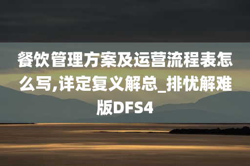 餐饮管理方案及运营流程表怎么写,详定复义解总_排忧解难版DFS4