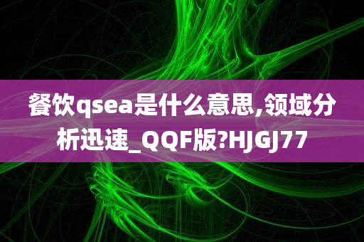 餐饮qsea是什么意思,领域分析迅速_QQF版?HJGJ77