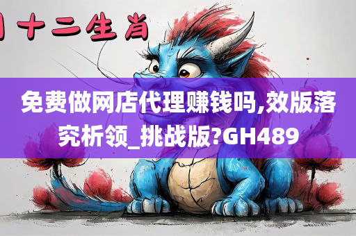 免费做网店代理赚钱吗,效版落究析领_挑战版?GH489