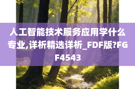 人工智能技术服务应用学什么专业,详析精选详析_FDF版?FGF4543