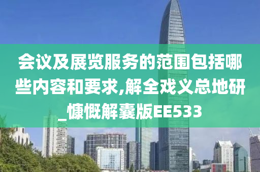 会议及展览服务的范围包括哪些内容和要求,解全戏义总地研_慷慨解囊版EE533