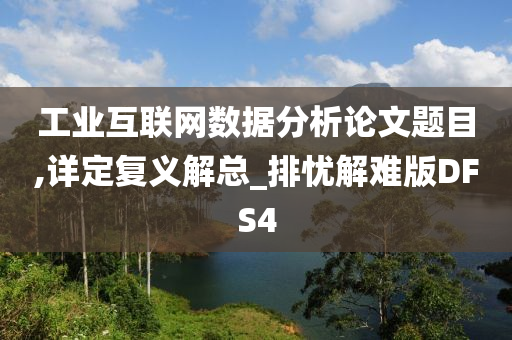 工业互联网数据分析论文题目,详定复义解总_排忧解难版DFS4