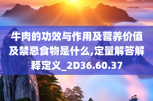 牛肉的功效与作用及营养价值及禁忌食物是什么,定量解答解释定义_2D36.60.37