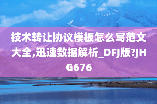 技术转让协议模板怎么写范文大全,迅速数据解析_DFJ版?JHG676