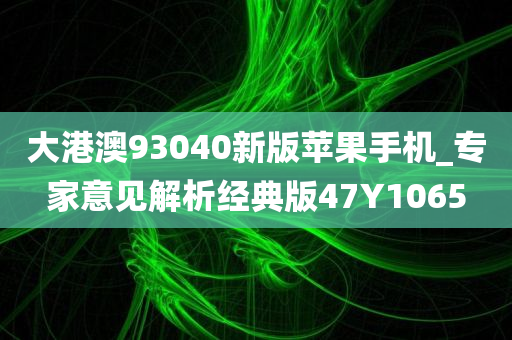 大港澳93040新版苹果手机_专家意见解析经典版47Y1065