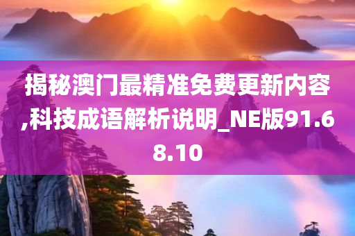 揭秘澳门最精准免费更新内容,科技成语解析说明_NE版91.68.10