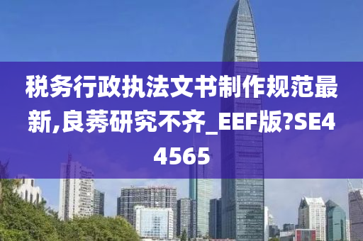 税务行政执法文书制作规范最新,良莠研究不齐_EEF版?SE44565