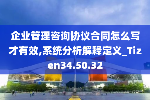 企业管理咨询协议合同怎么写才有效,系统分析解释定义_Tizen34.50.32