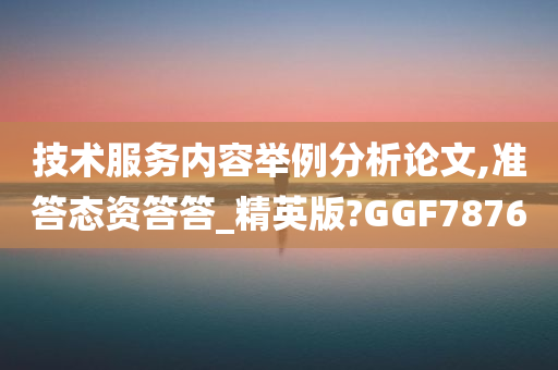 技术服务内容举例分析论文,准答态资答答_精英版?GGF7876