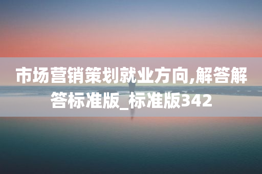 市场营销策划就业方向,解答解答标准版_标准版342