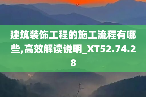 建筑装饰工程的施工流程有哪些,高效解读说明_XT52.74.28